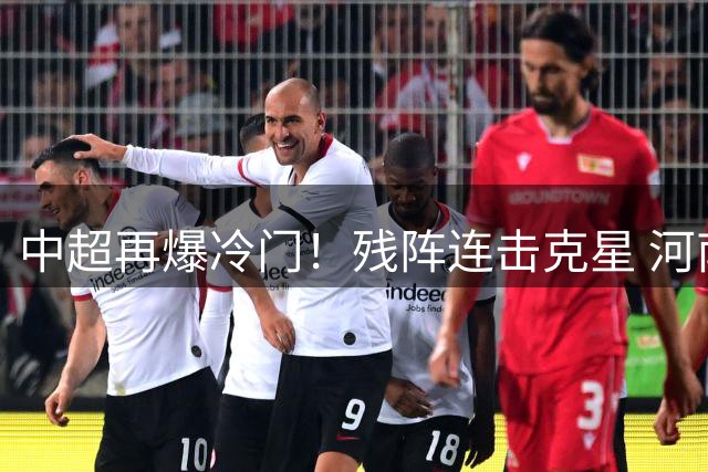中超再爆冷门！残阵连击克星 河南主场难求一胜