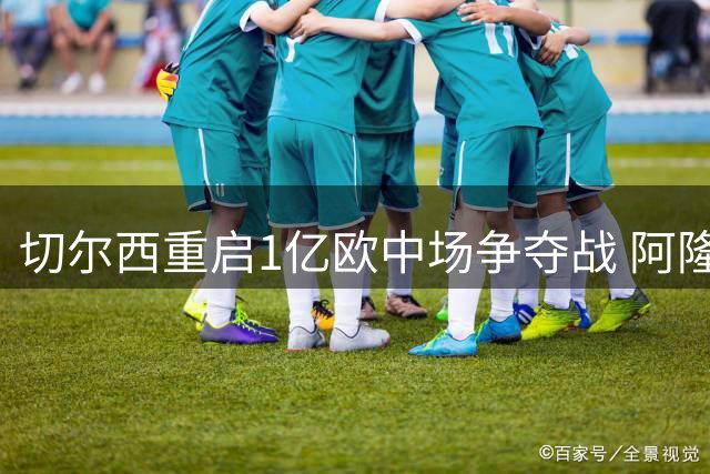 切尔西重启1亿欧中场争夺战 阿隆索钦点沃顿补强中场