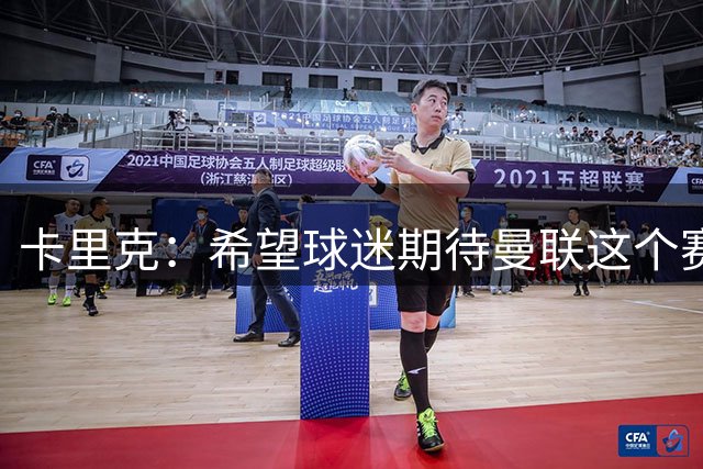 卡里克：希望球迷期待曼联这个赛季，因为我们自己也非常期待