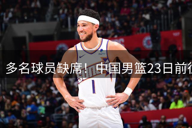 多名球员缺席！中国男篮23日前往海口，参加国际团结杯热身赛