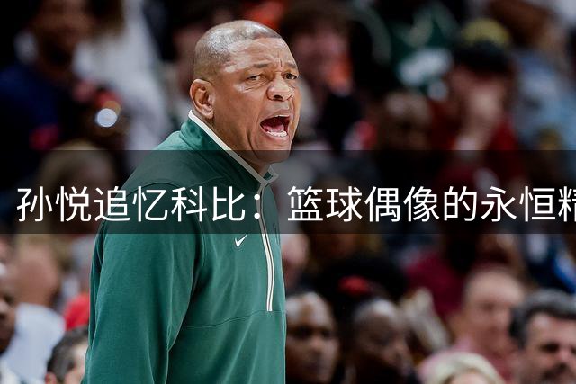 孙悦追忆科比：篮球偶像的永恒精神激励前行