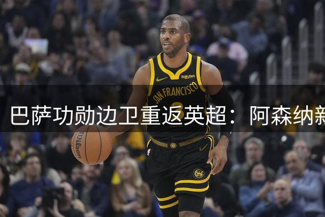巴萨功勋边卫重返英超：阿森纳新援放话，女超冠军是我唯一缺的那块拼图