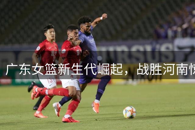 广东女篮新生代崛起，战胜河南惊艳锦标赛！