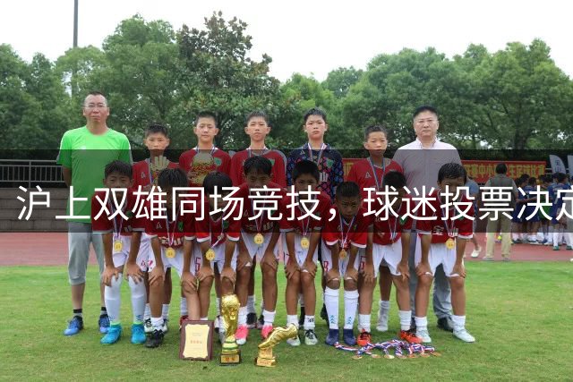 沪上双雄同场竞技，球迷投票决定直播场次