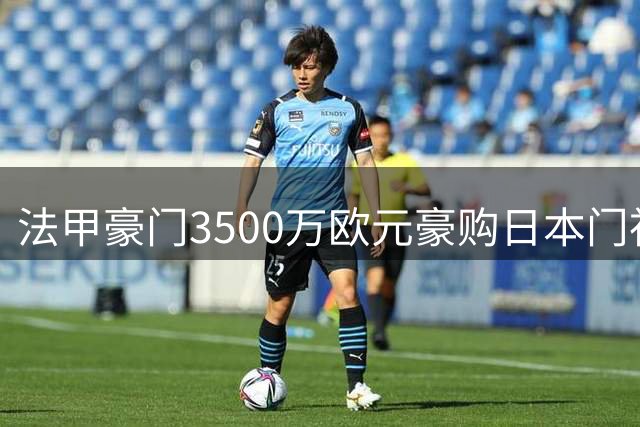 法甲豪门3500万欧元豪购日本门神 巴黎尤文争夺战白热化