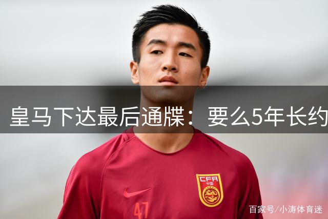 皇马下达最后通牒：要么5年长约留队，要么9000万欧元挂牌走人！