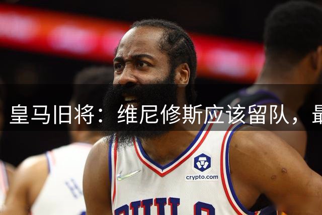 皇马旧将：维尼修斯应该留队，最佳俱乐部就应该有最佳球员