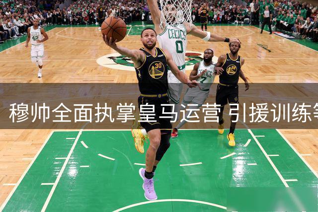 穆帅全面执掌皇马运营 引援训练等事务均由其主导