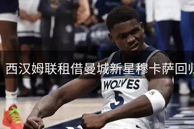 西汉姆联租借曼城新星穆卡萨回归故里
